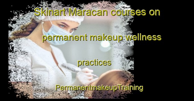 Skinart Maracan courses on permanent makeup wellness practices | PermanentmakeupTraining | PermanentmakeupClasses | SkinartTraining-Indonesia