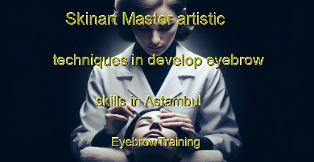 Skinart Master artistic techniques in develop eyebrow skills in Astambul | EyebrowTraining | EyebrowClasses | SkinartTraining-Indonesia
