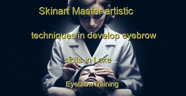 Skinart Master artistic techniques in develop eyebrow skills in Leke | EyebrowTraining | EyebrowClasses | SkinartTraining-Indonesia