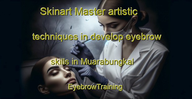 Skinart Master artistic techniques in develop eyebrow skills in Muarabungkal | EyebrowTraining | EyebrowClasses | SkinartTraining-Indonesia