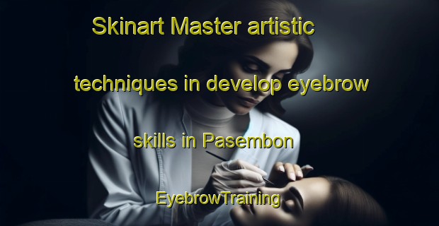 Skinart Master artistic techniques in develop eyebrow skills in Pasembon | EyebrowTraining | EyebrowClasses | SkinartTraining-Indonesia
