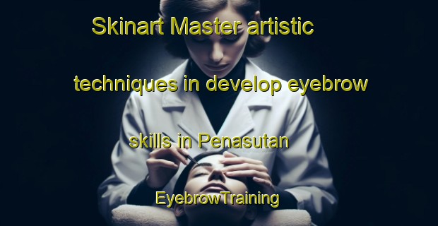 Skinart Master artistic techniques in develop eyebrow skills in Penasutan | EyebrowTraining | EyebrowClasses | SkinartTraining-Indonesia
