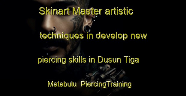 Skinart Master artistic techniques in develop new piercing skills in Dusun Tiga Matabulu | PiercingTraining | PiercingClasses | SkinartTraining-Indonesia