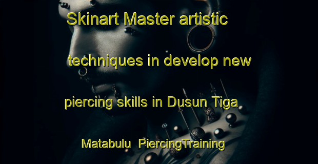 Skinart Master artistic techniques in develop new piercing skills in Dusun Tiga Matabulu | PiercingTraining | PiercingClasses | SkinartTraining-Indonesia