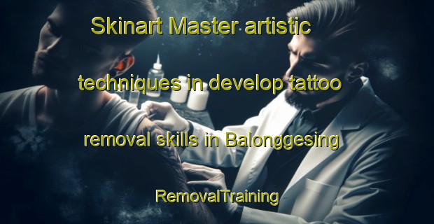 Skinart Master artistic techniques in develop tattoo removal skills in Balonggesing | RemovalTraining | RemovalClasses | SkinartTraining-Indonesia