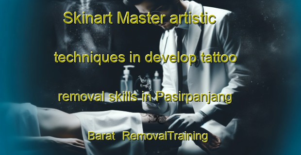 Skinart Master artistic techniques in develop tattoo removal skills in Pasirpanjang Barat | RemovalTraining | RemovalClasses | SkinartTraining-Indonesia