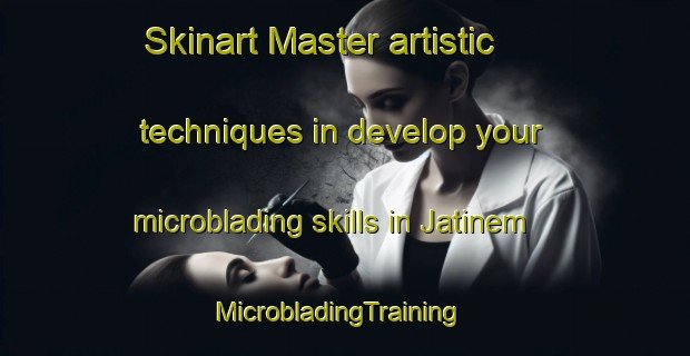 Skinart Master artistic techniques in develop your microblading skills in Jatinem | MicrobladingTraining | MicrobladingClasses | SkinartTraining-Indonesia