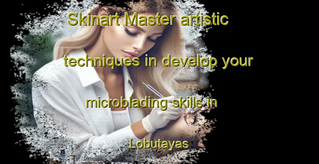Skinart Master artistic techniques in develop your microblading skills in Lobutayas | MicrobladingTraining | MicrobladingClasses | SkinartTraining-Indonesia