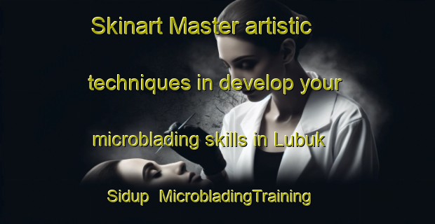 Skinart Master artistic techniques in develop your microblading skills in Lubuk Sidup | MicrobladingTraining | MicrobladingClasses | SkinartTraining-Indonesia