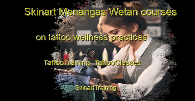 Skinart Menangas Wetan courses on tattoo wellness practices | TattooTraining | TattooClasses | SkinartTraining-Indonesia