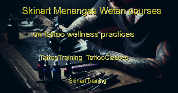 Skinart Menangas Wetan courses on tattoo wellness practices | TattooTraining | TattooClasses | SkinartTraining-Indonesia