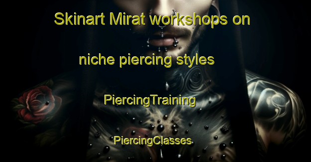 Skinart Mirat workshops on niche piercing styles | PiercingTraining | PiercingClasses | SkinartTraining-Indonesia