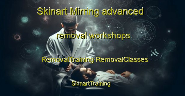 Skinart Mirring advanced removal workshops | #RemovalTraining #RemovalClasses #SkinartTraining-Indonesia