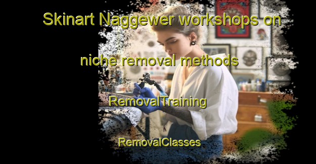 Skinart Naggewer workshops on niche removal methods | RemovalTraining | RemovalClasses | SkinartTraining-Indonesia