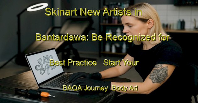 Skinart New Artists in Bantardawa: Be Recognized for Best Practice - Start Your BAQA Journey | Body Art Qualification Authority | BAQA-Indonesia