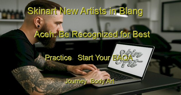 Skinart New Artists in Blang Aceh: Be Recognized for Best Practice - Start Your BAQA Journey | Body Art Qualification Authority | BAQA-Indonesia