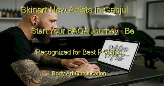 Skinart New Artists in Ganjul: Start Your BAQA Journey - Be Recognized for Best Practice | Body Art Qualification Authority | BAQA-Indonesia