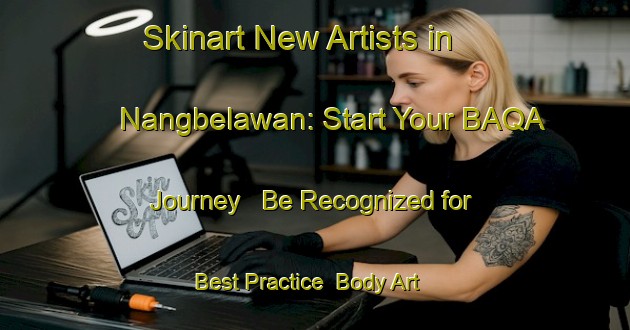 Skinart New Artists in Nangbelawan: Start Your BAQA Journey - Be Recognized for Best Practice | Body Art Qualification Authority | BAQA-Indonesia
