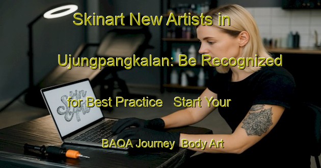 Skinart New Artists in Ujungpangkalan: Be Recognized for Best Practice - Start Your BAQA Journey | Body Art Qualification Authority | BAQA-Indonesia