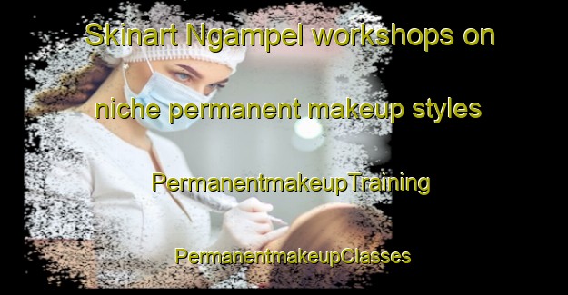 Skinart Ngampel workshops on niche permanent makeup styles | PermanentmakeupTraining | PermanentmakeupClasses | SkinartTraining-Indonesia