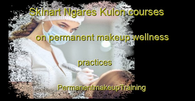 Skinart Ngares Kulon courses on permanent makeup wellness practices | #PermanentmakeupTraining #PermanentmakeupClasses #SkinartTraining-Indonesia