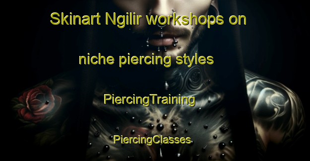Skinart Ngilir workshops on niche piercing styles | PiercingTraining | PiercingClasses | SkinartTraining-Indonesia