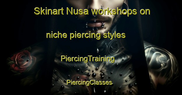 Skinart Nusa workshops on niche piercing styles | PiercingTraining | PiercingClasses | SkinartTraining-Indonesia