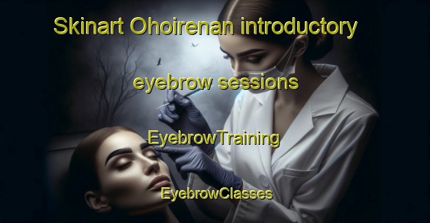 Skinart Ohoirenan introductory eyebrow sessions | EyebrowTraining | EyebrowClasses | SkinartTraining-Indonesia