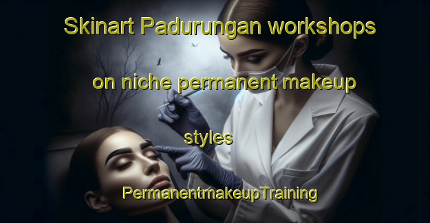 Skinart Padurungan workshops on niche permanent makeup styles | PermanentmakeupTraining | PermanentmakeupClasses | SkinartTraining-Indonesia