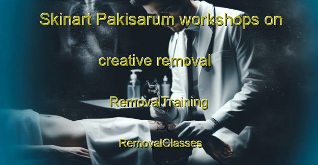 Skinart Pakisarum workshops on creative removal | RemovalTraining | RemovalClasses | SkinartTraining-Indonesia