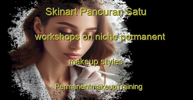 Skinart Pancuran Satu workshops on niche permanent makeup styles | PermanentmakeupTraining | PermanentmakeupClasses | SkinartTraining-Indonesia