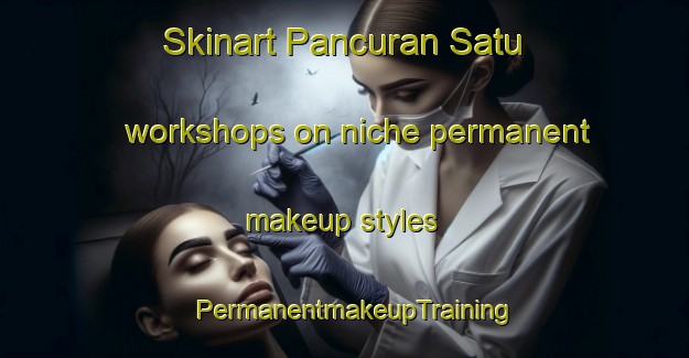 Skinart Pancuran Satu workshops on niche permanent makeup styles | PermanentmakeupTraining | PermanentmakeupClasses | SkinartTraining-Indonesia