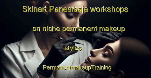 Skinart Panesibaja workshops on niche permanent makeup styles | PermanentmakeupTraining | PermanentmakeupClasses | SkinartTraining-Indonesia