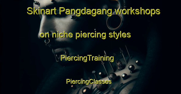 Skinart Pangdagang workshops on niche piercing styles | PiercingTraining | PiercingClasses | SkinartTraining-Indonesia