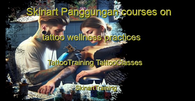 Skinart Panggungan courses on tattoo wellness practices | #TattooTraining #TattooClasses #SkinartTraining-Indonesia