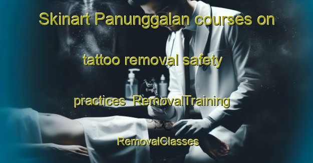 Skinart Panunggalan courses on tattoo removal safety practices | RemovalTraining | RemovalClasses | SkinartTraining-Indonesia