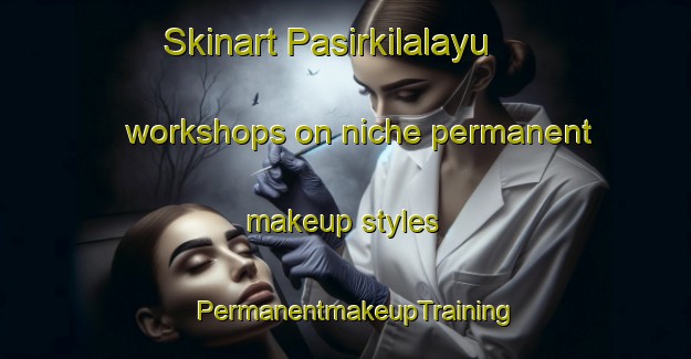 Skinart Pasirkilalayu workshops on niche permanent makeup styles | PermanentmakeupTraining | PermanentmakeupClasses | SkinartTraining-Indonesia