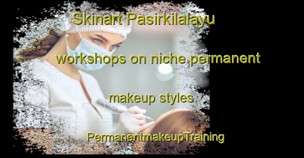 Skinart Pasirkilalayu workshops on niche permanent makeup styles | PermanentmakeupTraining | PermanentmakeupClasses | SkinartTraining-Indonesia