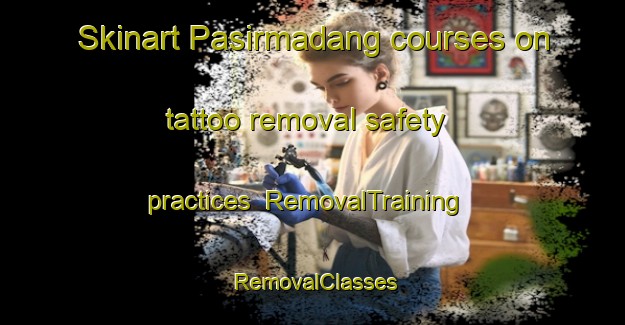 Skinart Pasirmadang courses on tattoo removal safety practices | RemovalTraining | RemovalClasses | SkinartTraining-Indonesia
