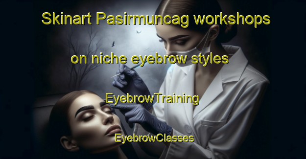 Skinart Pasirmuncag workshops on niche eyebrow styles | EyebrowTraining | EyebrowClasses | SkinartTraining-Indonesia