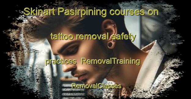 Skinart Pasirpining courses on tattoo removal safety practices | RemovalTraining | RemovalClasses | SkinartTraining-Indonesia
