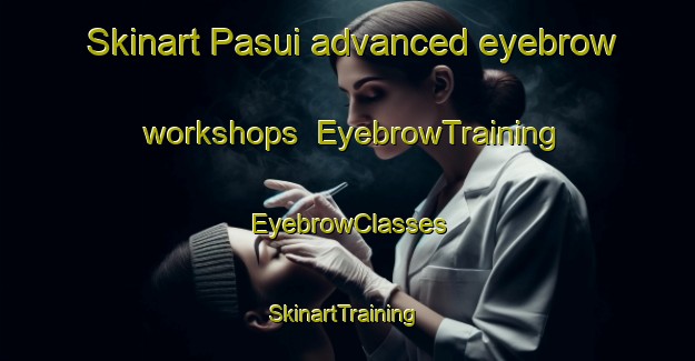 Skinart Pasui advanced eyebrow workshops | EyebrowTraining | EyebrowClasses | SkinartTraining-Indonesia