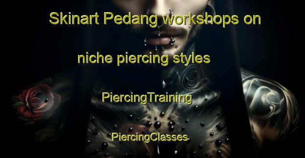 Skinart Pedang workshops on niche piercing styles | PiercingTraining | PiercingClasses | SkinartTraining-Indonesia