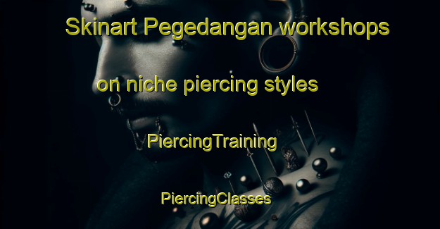 Skinart Pegedangan workshops on niche piercing styles | PiercingTraining | PiercingClasses | SkinartTraining-Indonesia