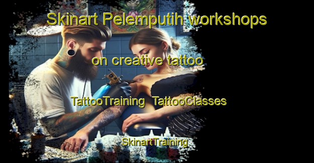 Skinart Pelemputih workshops on creative tattoo | TattooTraining | TattooClasses | SkinartTraining-Indonesia