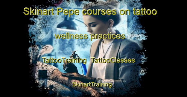 Skinart Pepe courses on tattoo wellness practices | TattooTraining | TattooClasses | SkinartTraining-Indonesia