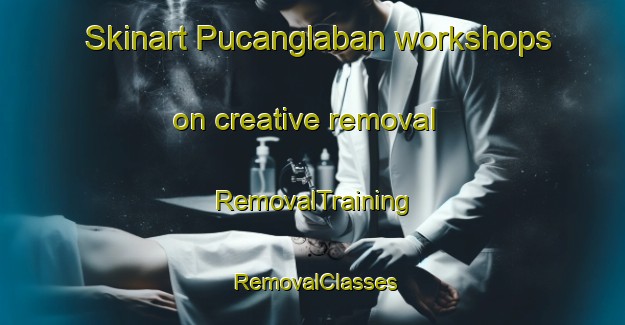 Skinart Pucanglaban workshops on creative removal | RemovalTraining | RemovalClasses | SkinartTraining-Indonesia