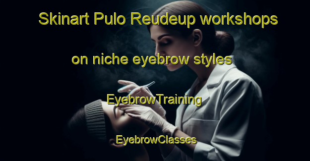 Skinart Pulo Reudeup workshops on niche eyebrow styles | EyebrowTraining | EyebrowClasses | SkinartTraining-Indonesia