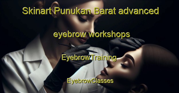 Skinart Punukan Barat advanced eyebrow workshops | EyebrowTraining | EyebrowClasses | SkinartTraining-Indonesia