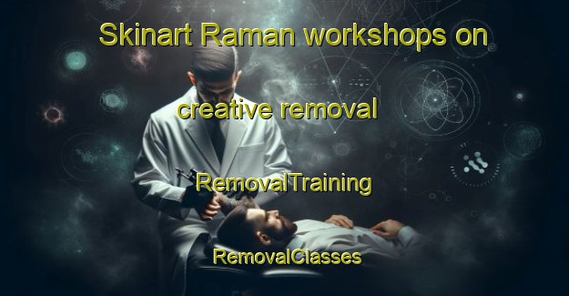 Skinart Raman workshops on creative removal | RemovalTraining | RemovalClasses | SkinartTraining-Indonesia